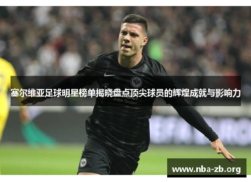 塞尔维亚足球明星榜单揭晓盘点顶尖球员的辉煌成就与影响力